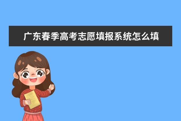 广东春季高考志愿填报系统怎么填 广东高考志愿填报流程