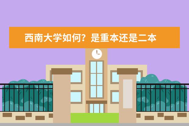 西南大学如何？是重本还是二本
