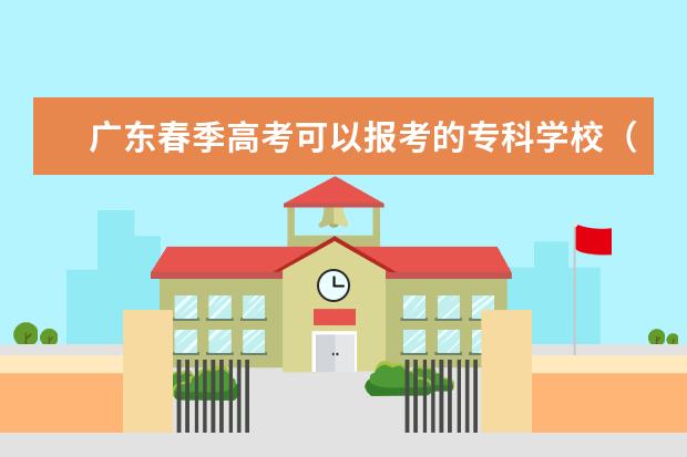 广东春季高考可以报考的专科学校（广东春季高考可以报考的学校名单）