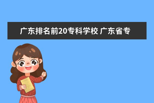 广东排名前20专科学校 广东省专科大学排名
