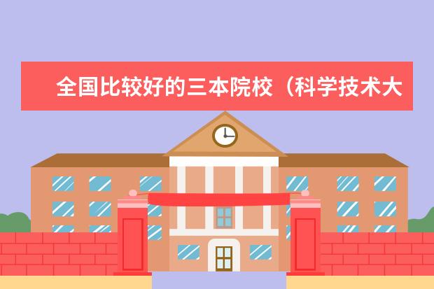 全国比较好的三本院校（科学技术大学排名）