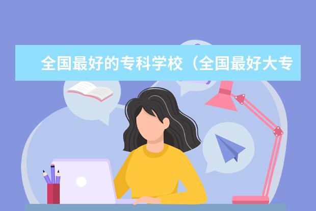 全国最好的专科学校（全国最好大专排名）