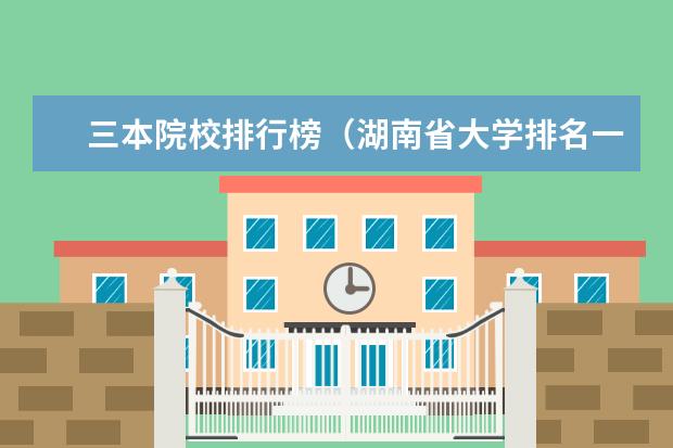 三本院校排行榜（湖南省大学排名一览表及分数）