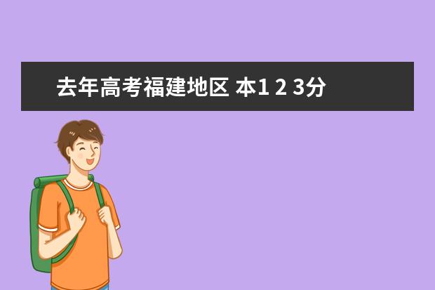 去年高考福建地区 本1 2 3分数线是多少？ 福建地区！