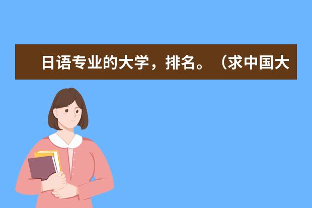 日语专业的大学，排名。（求中国大学日语系排名完整版）
