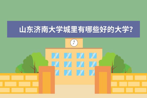 山东济南大学城里有哪些好的大学？