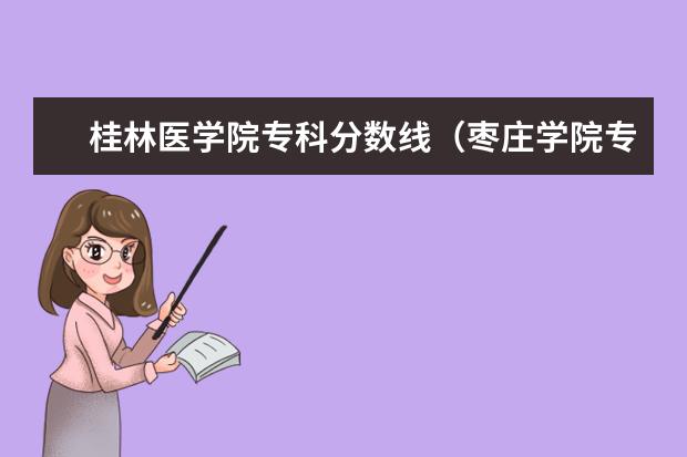 桂林医学院专科分数线（枣庄学院专科一批录取分数线）