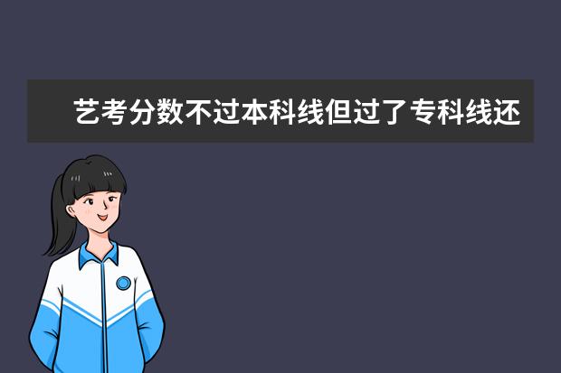 艺考分数不过本科线但过了专科线还有机会念大学吗？