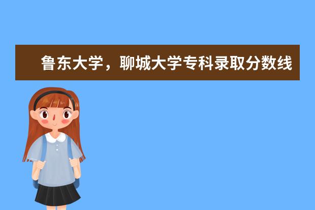 鲁东大学，聊城大学专科录取分数线（聊城大学艺术分数线）