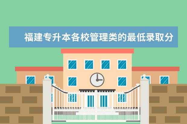 福建专升本各校管理类的最低录取分数线是多少?