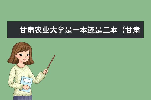甘肃农业大学是一本还是二本（甘肃农业大学是几本院校？）