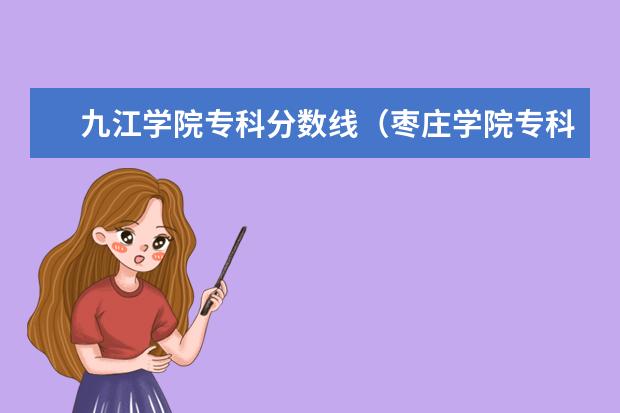 九江学院专科分数线（枣庄学院专科一批录取分数线）