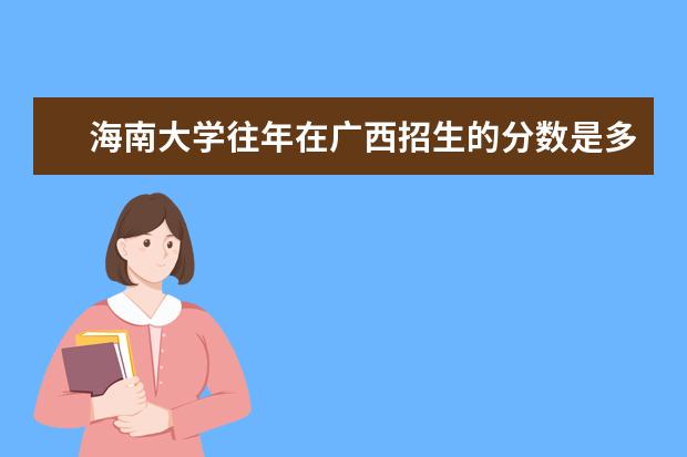 海南大学往年在广西招生的分数是多少