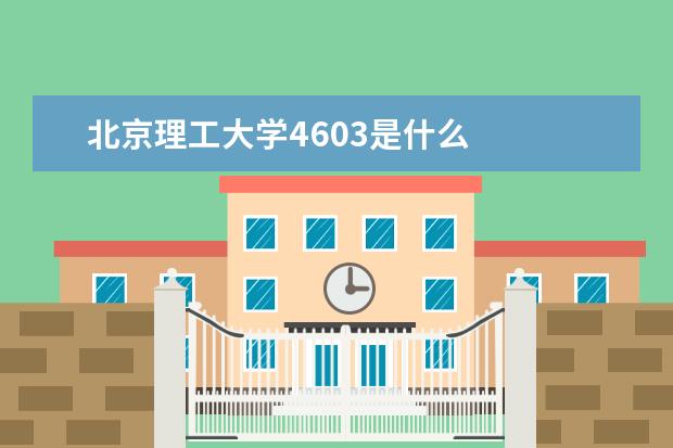 北京理工大学4603是什么