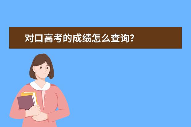 对口高考的成绩怎么查询？