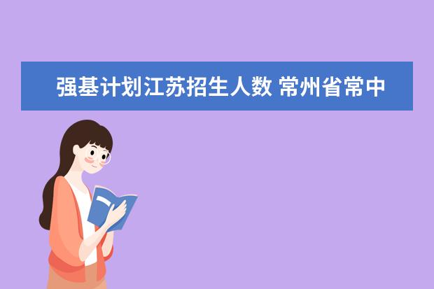 强基计划江苏招生人数 常州省常中强基计划录取名单