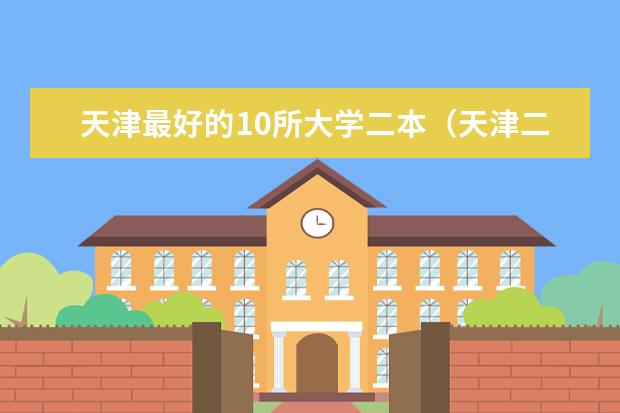 天津最好的10所大学二本（天津二本大学排名一览表）