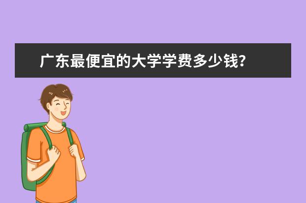 广东最便宜的大学学费多少钱？