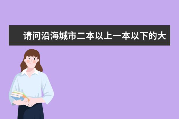 请问沿海城市二本以上一本以下的大学有哪些？？