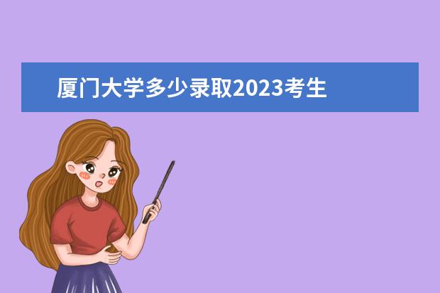 厦门大学多少录取2023考生