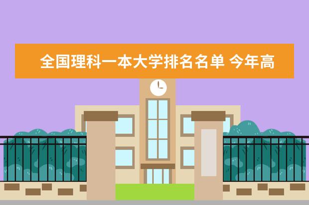 全国理科一本大学排名名单 今年高考一本大学的排名