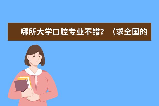 哪所大学口腔专业不错？（求全国的大学口腔专业排名）