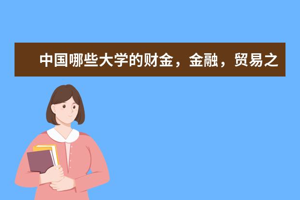中国哪些大学的财金，金融，贸易之类的系比较好？最好有排名。