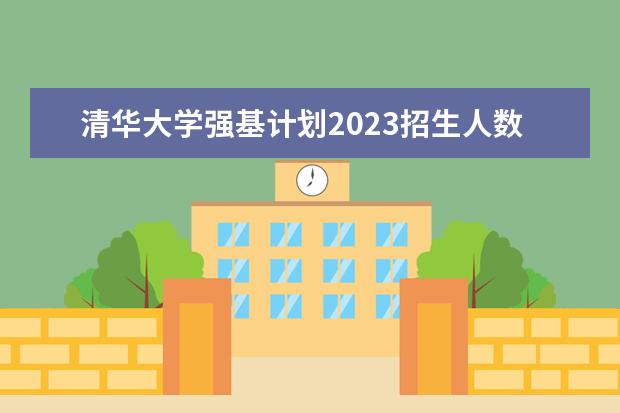 清华大学强基计划2023招生人数 国家专项在山西的招生名额