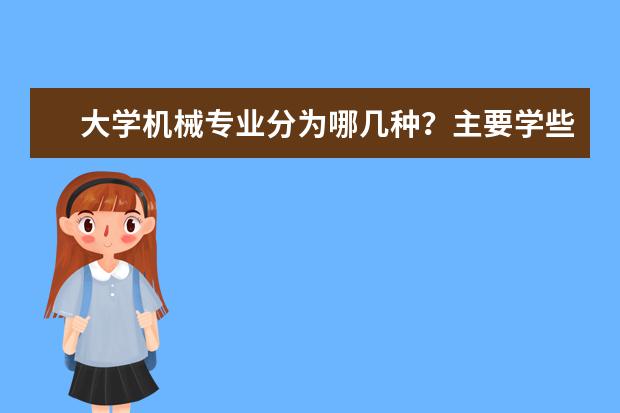 大学机械专业分为哪几种？主要学些什么？哪种在未来几年好就业？