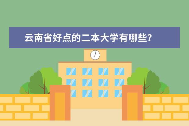 云南省好点的二本大学有哪些？