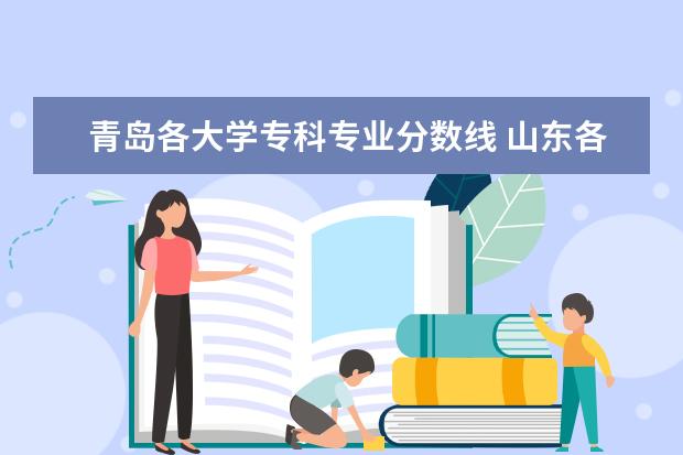 青岛各大学专科专业分数线 山东各大学专科一批录取分数线