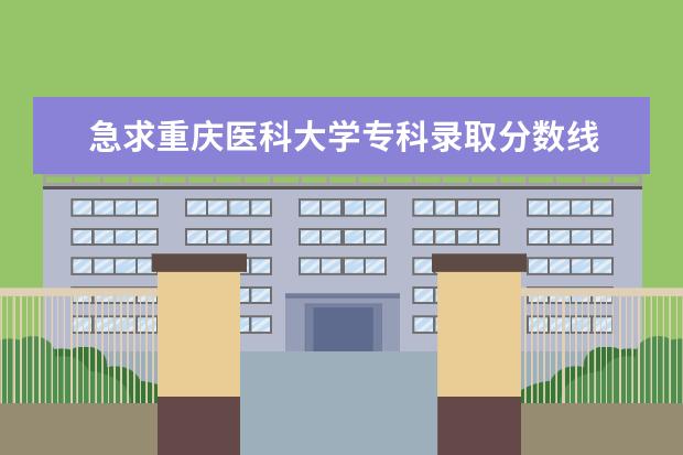 急求重庆医科大学专科录取分数线 今年重庆市专科的分数线