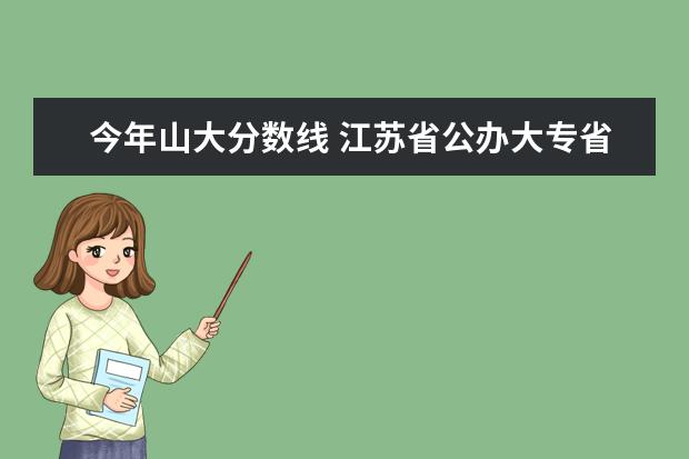 今年山大分数线 江苏省公办大专省分数线