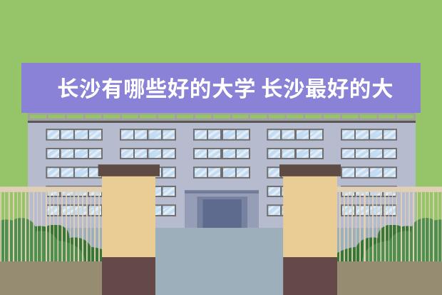 长沙有哪些好的大学 长沙最好的大学