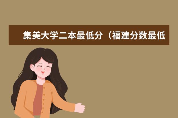 集美大学二本最低分（福建分数最低的二本大学）