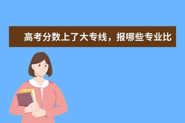 高考分数上了大专线，报哪些专业比较好？