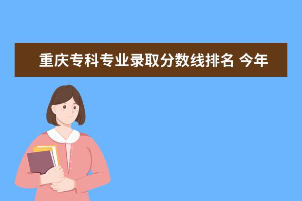 重庆专科专业录取分数线排名 今年重庆市专科的分数线