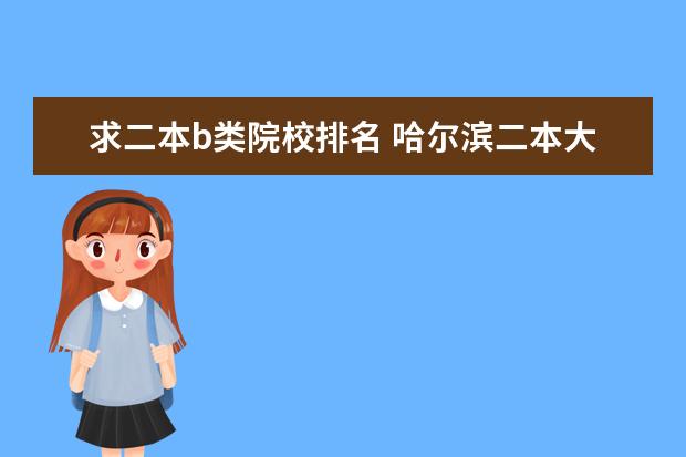 求二本b类院校排名 哈尔滨二本大学排名
