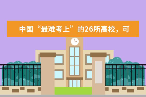 中国“最难考上”的26所高校，可分为几个阶梯？ 我是一名三本院校的汉语言文学专业的学生 想考心理学专业的研究生 请推荐一下学校