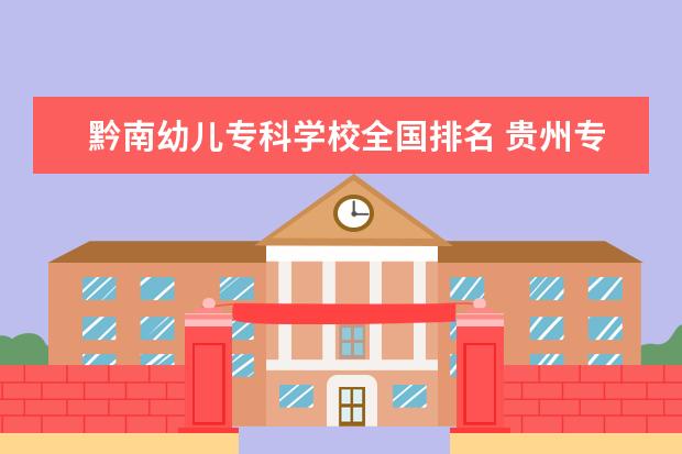 黔南幼儿专科学校全国排名 贵州专科公办学校排名