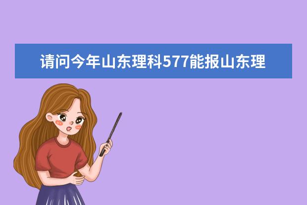请问今年山东理科577能报山东理工大学的什么专业？