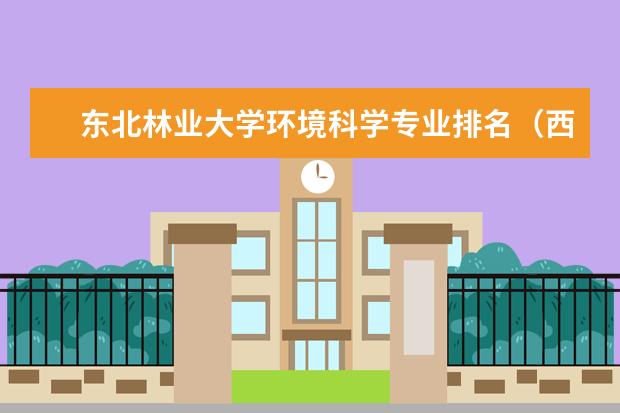 东北林业大学环境科学专业排名（西安工业大学环境科学专业代码）