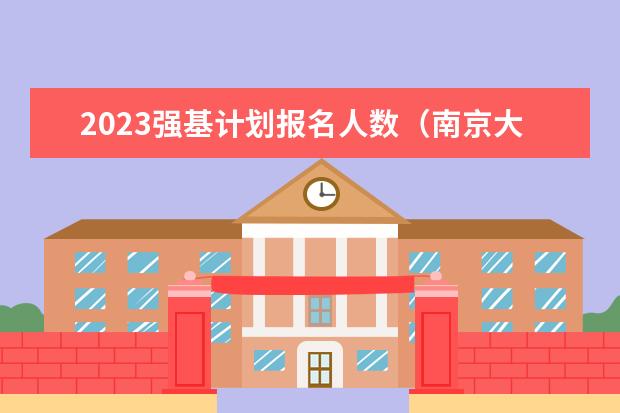 2023强基计划报名人数（南京大学在江苏招生人数）