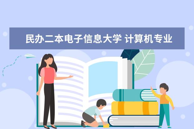 民办二本电子信息大学 计算机专业民办二本大学排名