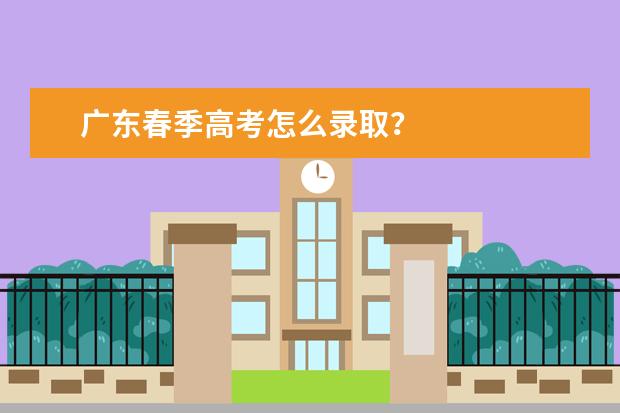 广东春季高考怎么录取？