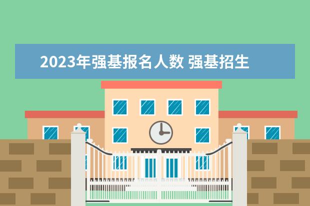 2023年强基报名人数 强基招生人数