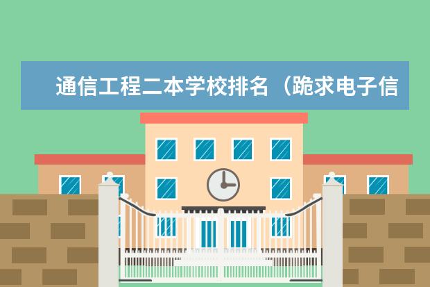 通信工程二本学校排名（跪求电子信息工程较好的二本大学排名。）