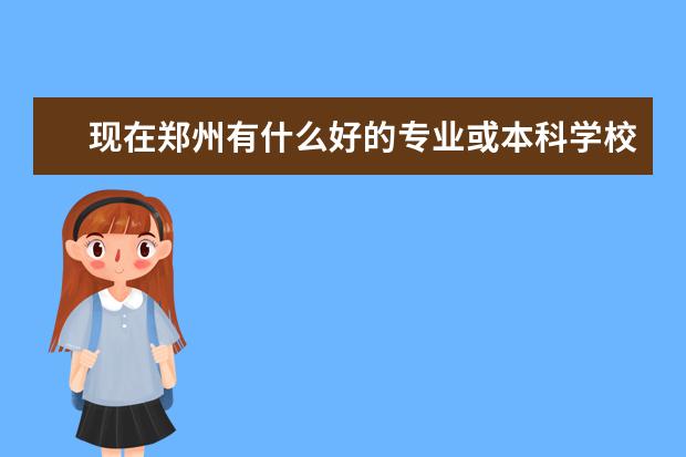 现在郑州有什么好的专业或本科学校