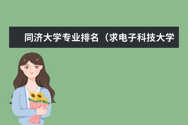 同济大学专业排名（求电子科技大学各个专业在全国排名【最新官方】）