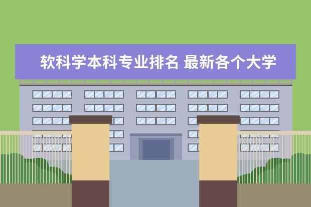 软科学本科专业排名 最新各个大学软件工程专业全国详细排名